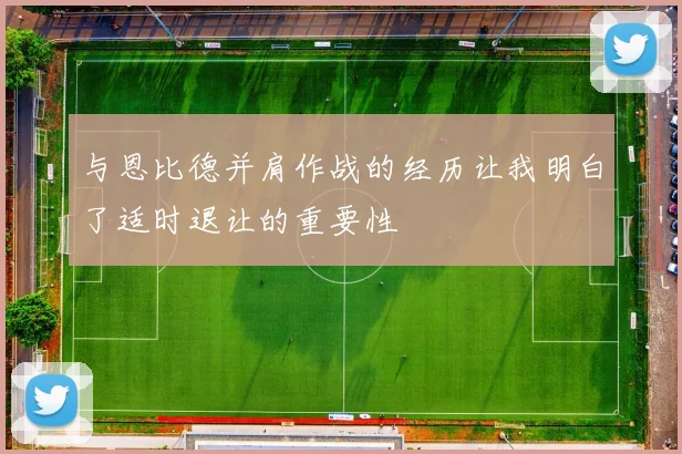 与恩比德并肩作战的经历让我明白了适时退让的重要性